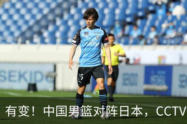 有变！中国男篮对阵日本，CCTV5放弃直播，三大真实原因藏玄机？